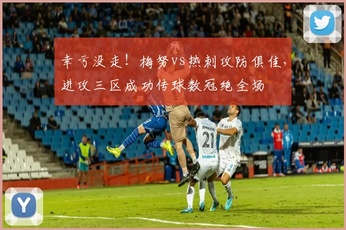 幸亏没走！梅努vs热刺攻防俱佳，进攻三区成功传球数冠绝全场